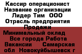 Кассир-операционист › Название организации ­ Лидер Тим, ООО › Отрасль предприятия ­ Продажи › Минимальный оклад ­ 1 - Все города Работа » Вакансии   . Самарская обл.,Новокуйбышевск г.